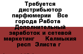 Требуется дистрибьютор парфюмерии - Все города Работа » Дополнительный заработок и сетевой маркетинг   . Калмыкия респ.,Элиста г.